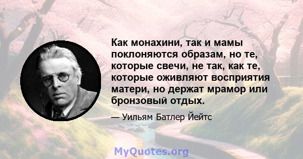 Как монахини, так и мамы поклоняются образам, но те, которые свечи, не так, как те, которые оживляют восприятия матери, но держат мрамор или бронзовый отдых.