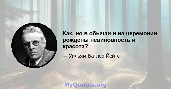 Как, но в обычаи и на церемонии рождены невиновность и красота?