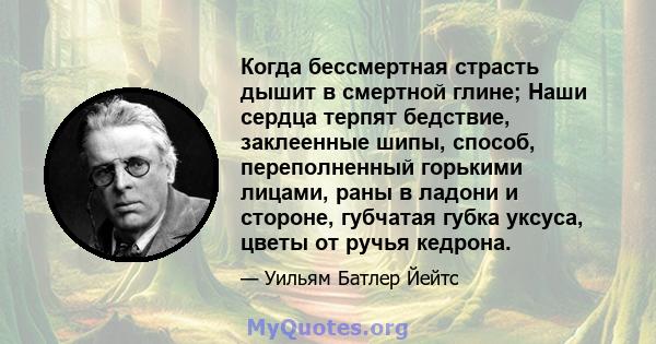 Когда бессмертная страсть дышит в смертной глине; Наши сердца терпят бедствие, заклеенные шипы, способ, переполненный горькими лицами, раны в ладони и стороне, губчатая губка уксуса, цветы от ручья кедрона.