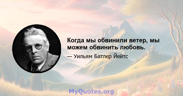 Когда мы обвинили ветер, мы можем обвинить любовь.