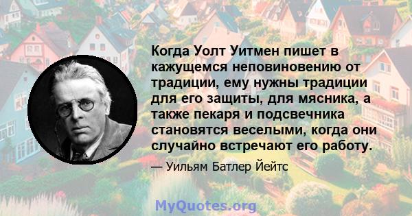 Когда Уолт Уитмен пишет в кажущемся неповиновению от традиции, ему нужны традиции для его защиты, для мясника, а также пекаря и подсвечника становятся веселыми, когда они случайно встречают его работу.