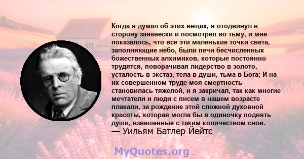 Когда я думал об этих вещах, я отодвинул в сторону занавески и посмотрел во тьму, и мне показалось, что все эти маленькие точки света, заполняющие небо, были печи бесчисленных божественных алхимиков, которые постоянно