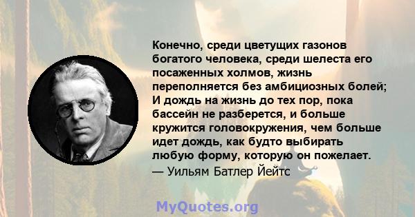 Конечно, среди цветущих газонов богатого человека, среди шелеста его посаженных холмов, жизнь переполняется без амбициозных болей; И дождь на жизнь до тех пор, пока бассейн не разберется, и больше кружится