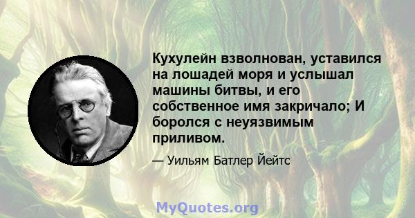 Кухулейн взволнован, уставился на лошадей моря и услышал машины битвы, и его собственное имя закричало; И боролся с неуязвимым приливом.