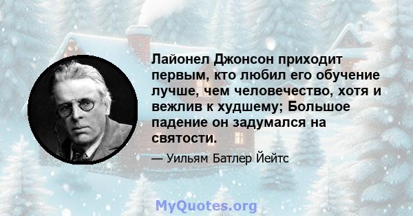 Лайонел Джонсон приходит первым, кто любил его обучение лучше, чем человечество, хотя и вежлив к худшему; Большое падение он задумался на святости.