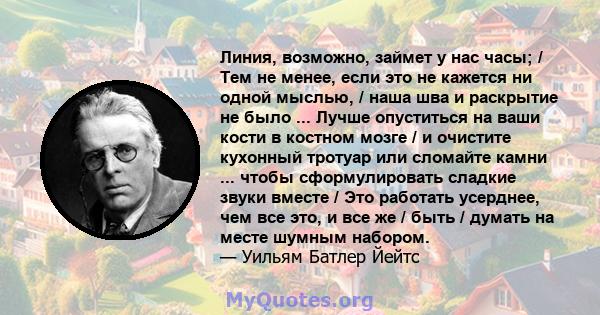 Линия, возможно, займет у нас часы; / Тем не менее, если это не кажется ни одной мыслью, / наша шва и раскрытие не было ... Лучше опуститься на ваши кости в костном мозге / и очистите кухонный тротуар или сломайте камни 