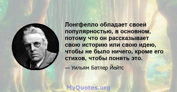 Лонгфелло обладает своей популярностью, в основном, потому что он рассказывает свою историю или свою идею, чтобы не было ничего, кроме его стихов, чтобы понять это.