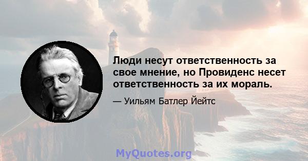 Люди несут ответственность за свое мнение, но Провиденс несет ответственность за их мораль.