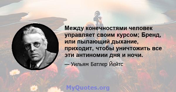 Между конечностями человек управляет своим курсом; Бренд, или пылающий дыхание, приходит, чтобы уничтожить все эти антиномии дня и ночи.