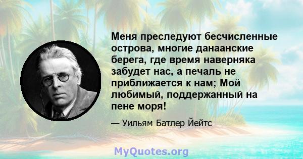 Меня преследуют бесчисленные острова, многие данаанские берега, где время наверняка забудет нас, а печаль не приближается к нам; Мой любимый, поддержанный на пене моря!