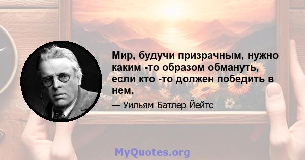 Мир, будучи призрачным, нужно каким -то образом обмануть, если кто -то должен победить в нем.