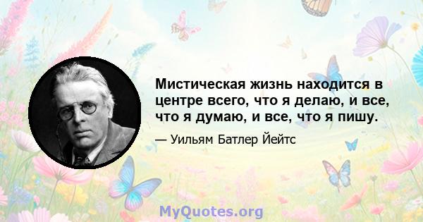 Мистическая жизнь находится в центре всего, что я делаю, и все, что я думаю, и все, что я пишу.