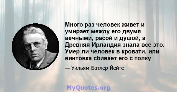 Много раз человек живет и умирает между его двумя вечными, расой и душой, а Древняя Ирландия знала все это. Умер ли человек в кровати, или винтовка сбивает его с толку