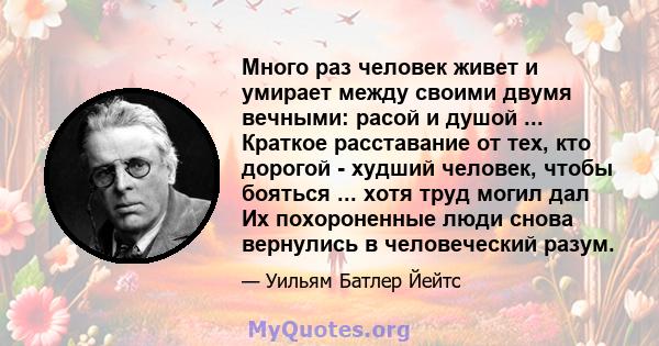 Много раз человек живет и умирает между своими двумя вечными: расой и душой ... Краткое расставание от тех, кто дорогой - худший человек, чтобы бояться ... хотя труд могил дал Их похороненные люди снова вернулись в