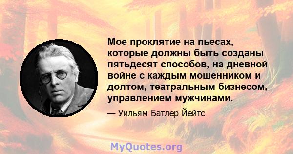 Мое проклятие на пьесах, которые должны быть созданы пятьдесят способов, на дневной войне с каждым мошенником и долтом, театральным бизнесом, управлением мужчинами.