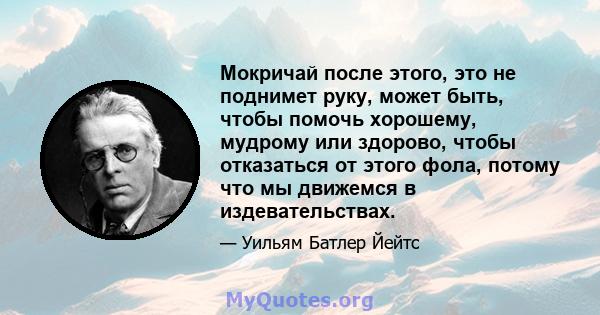 Мокричай после этого, это не поднимет руку, может быть, чтобы помочь хорошему, мудрому или здорово, чтобы отказаться от этого фола, потому что мы движемся в издевательствах.