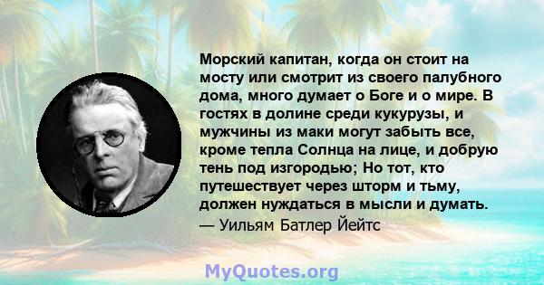 Морский капитан, когда он стоит на мосту или смотрит из своего палубного дома, много думает о Боге и о мире. В гостях в долине среди кукурузы, и мужчины из маки могут забыть все, кроме тепла Солнца на лице, и добрую