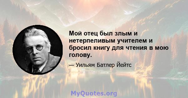 Мой отец был злым и нетерпеливым учителем и бросил книгу для чтения в мою голову.