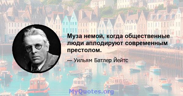 Муза немой, когда общественные люди аплодируют современным престолом.