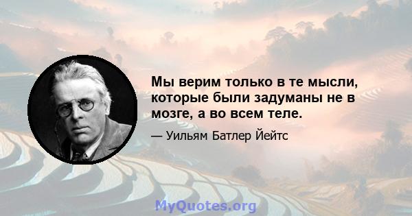 Мы верим только в те мысли, которые были задуманы не в мозге, а во всем теле.