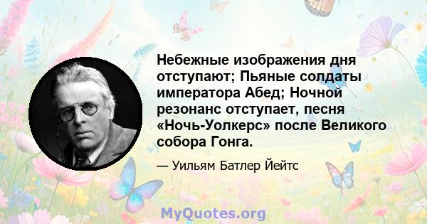 Небежные изображения дня отступают; Пьяные солдаты императора Абед; Ночной резонанс отступает, песня «Ночь-Уолкерс» после Великого собора Гонга.