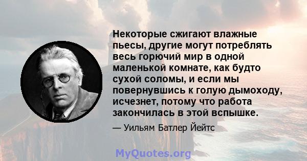 Некоторые сжигают влажные пьесы, другие могут потреблять весь горючий мир в одной маленькой комнате, как будто сухой соломы, и если мы повернувшись к голую дымоходу, исчезнет, ​​потому что работа закончилась в этой