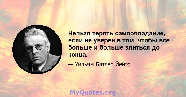 Нельзя терять самообладание, если не уверен в том, чтобы все больше и больше злиться до конца.