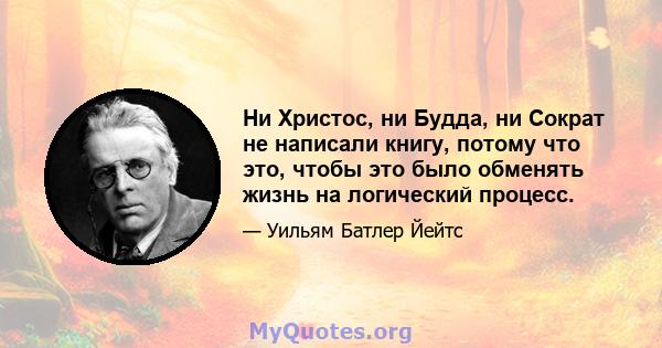 Ни Христос, ни Будда, ни Сократ не написали книгу, потому что это, чтобы это было обменять жизнь на логический процесс.