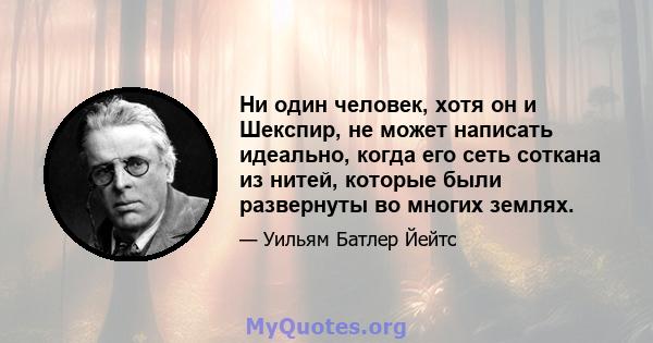 Ни один человек, хотя он и Шекспир, не может написать идеально, когда его сеть соткана из нитей, которые были развернуты во многих землях.