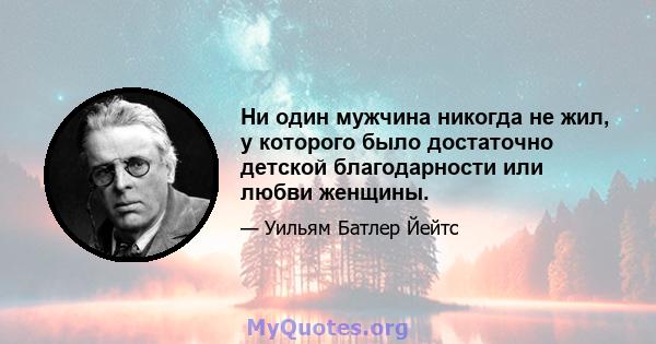 Ни один мужчина никогда не жил, у которого было достаточно детской благодарности или любви женщины.