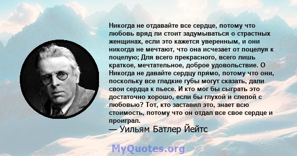 Никогда не отдавайте все сердце, потому что любовь вряд ли стоит задумываться о страстных женщинах, если это кажется уверенным, и они никогда не мечтают, что она исчезает от поцелуя к поцелую; Для всего прекрасного,