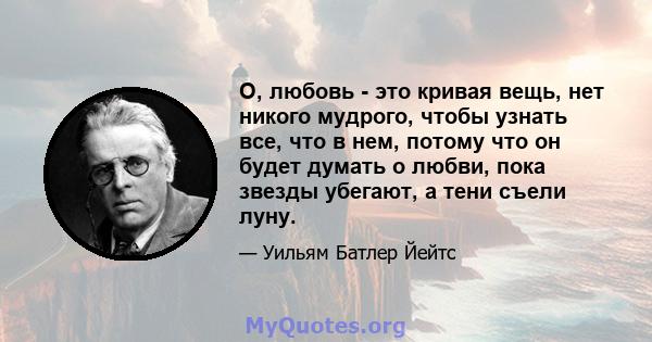 О, любовь - это кривая вещь, нет никого мудрого, чтобы узнать все, что в нем, потому что он будет думать о любви, пока звезды убегают, а тени съели луну.