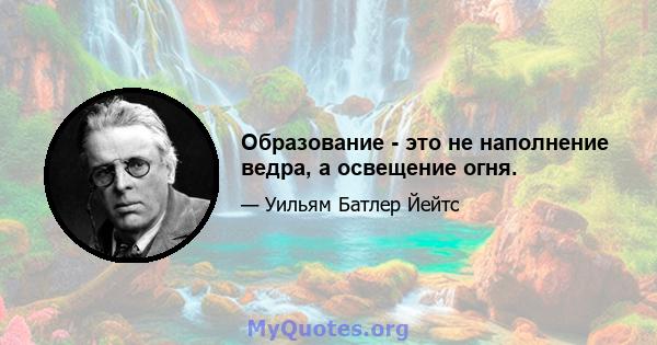 Образование - это не наполнение ведра, а освещение огня.