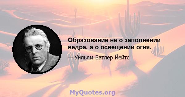 Образование не о заполнении ведра, а о освещении огня.