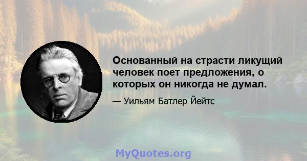 Основанный на страсти ликущий человек поет предложения, о которых он никогда не думал.