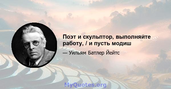 Поэт и скульптор, выполняйте работу, / и пусть модиш