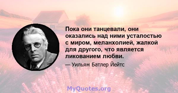 Пока они танцевали, они оказались над ними усталостью с миром, меланхолией, жалкой для другого, что является ликованием любви.