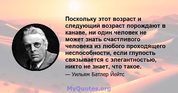 Поскольку этот возраст и следующий возраст порождают в канаве, ни один человек не может знать счастливого человека из любого проходящего неспособности, если глупость связывается с элегантностью, никто не знает, что