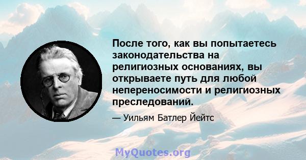 После того, как вы попытаетесь законодательства на религиозных основаниях, вы открываете путь для любой непереносимости и религиозных преследований.