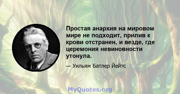 Простая анархия на мировом мире не подходит, прилив к крови отстранен, и везде, где церемония невиновности утонула.