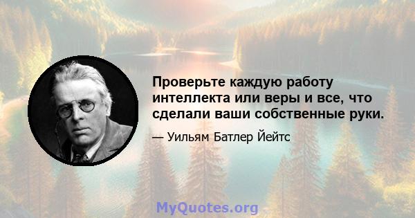 Проверьте каждую работу интеллекта или веры и все, что сделали ваши собственные руки.