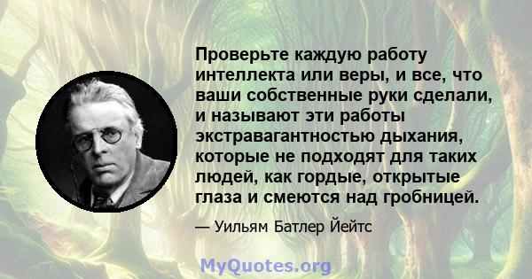 Проверьте каждую работу интеллекта или веры, и все, что ваши собственные руки сделали, и называют эти работы экстравагантностью дыхания, которые не подходят для таких людей, как гордые, открытые глаза и смеются над