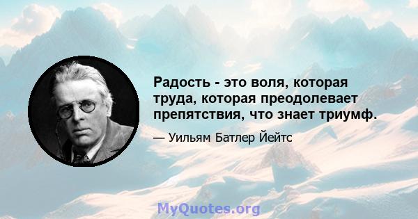 Радость - это воля, которая труда, которая преодолевает препятствия, что знает триумф.