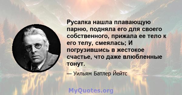 Русалка нашла плавающую парню, подняла его для своего собственного, прижала ее тело к его телу, смеялась; И погрузившись в жестокое счастье, что даже влюбленные тонут.