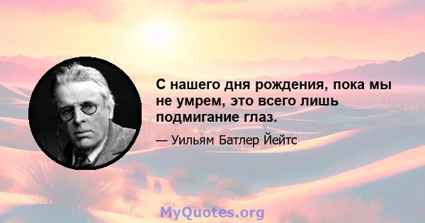 С нашего дня рождения, пока мы не умрем, это всего лишь подмигание глаз.