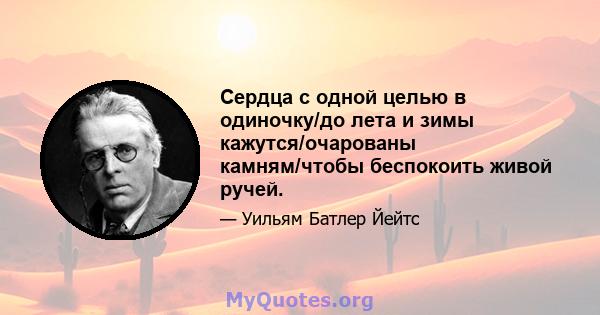 Сердца с одной целью в одиночку/до лета и зимы кажутся/очарованы камням/чтобы беспокоить живой ручей.