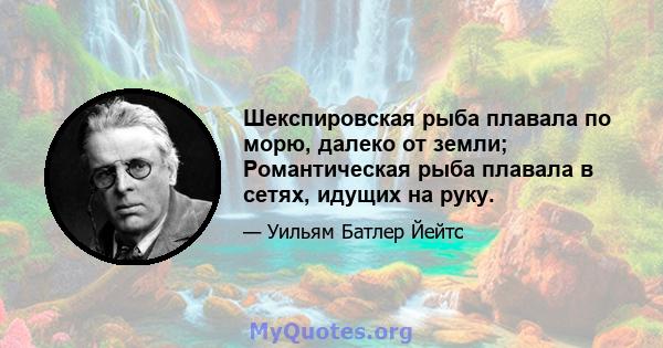 Шекспировская рыба плавала по морю, далеко от земли; Романтическая рыба плавала в сетях, идущих на руку.