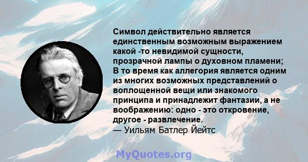 Символ действительно является единственным возможным выражением какой -то невидимой сущности, прозрачной лампы о духовном пламени; В то время как аллегория является одним из многих возможных представлений о воплощенной