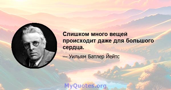 Слишком много вещей происходит даже для большого сердца.