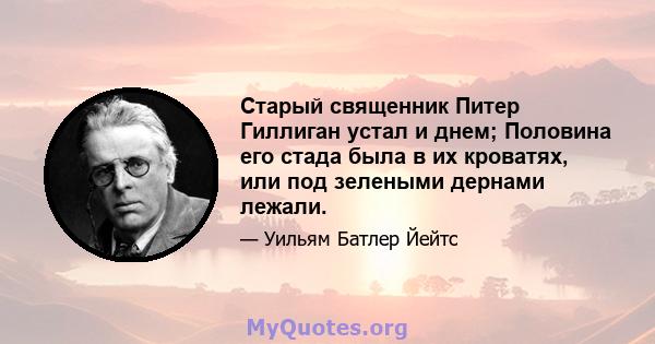 Старый священник Питер Гиллиган устал и днем; Половина его стада была в их кроватях, или под зелеными дернами лежали.